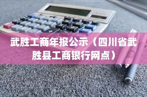 武胜工商年报公示（四川省武胜县工商银行网点）