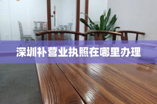 深圳补营业执照在哪里办理