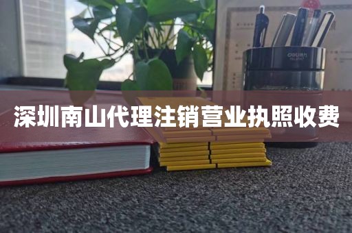 深圳南山代理注销营业执照收费