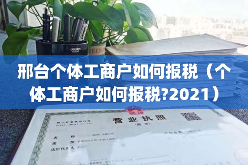 邢台个体工商户如何报税（个体工商户如何报税?2021）