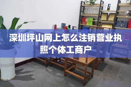 深圳坪山网上怎么注销营业执照个体工商户