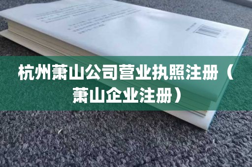 杭州萧山公司营业执照注册（萧山企业注册）