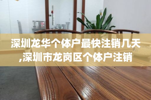 深圳龙华个体户最快注销几天,深圳市龙岗区个体户注销