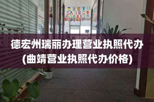 德宏州瑞丽办理营业执照代办(曲靖营业执照代办价格)
