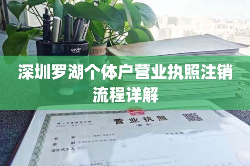 深圳罗湖个体户营业执照注销流程详解