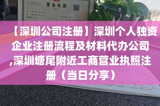 【深圳公司注册】深圳个人独资企业注册流程及材料代办公司,深圳塘尾附近工商营业执照注册（当日分享）