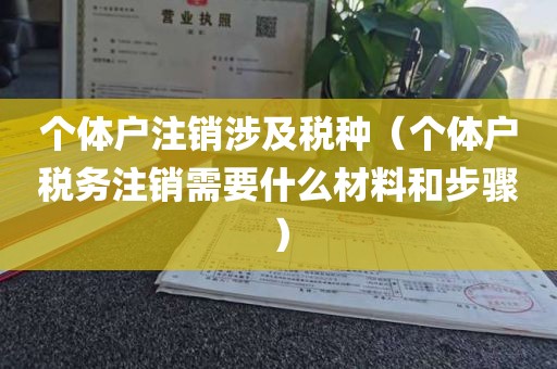个体户注销涉及税种（个体户税务注销需要什么材料和步骤）