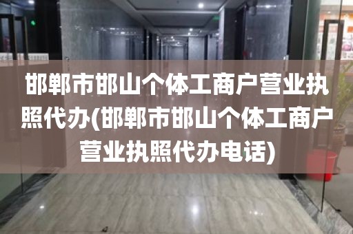邯郸市邯山个体工商户营业执照代办(邯郸市邯山个体工商户营业执照代办电话)