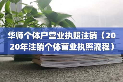 华师个体户营业执照注销（2020年注销个体营业执照流程）