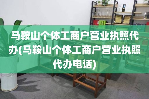 马鞍山个体工商户营业执照代办(马鞍山个体工商户营业执照代办电话)