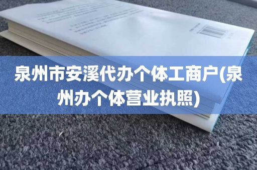 泉州市安溪代办个体工商户(泉州办个体营业执照)