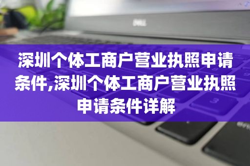 深圳个体工商户营业执照申请条件,深圳个体工商户营业执照申请条件详解