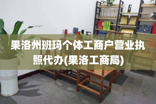 果洛州班玛个体工商户营业执照代办(果洛工商局)