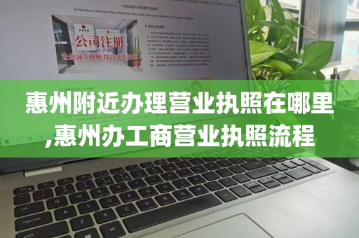 惠州附近办理营业执照在哪里,惠州办工商营业执照流程