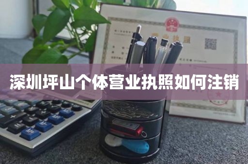 深圳坪山个体营业执照如何注销