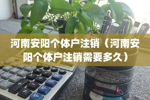 河南安阳个体户注销（河南安阳个体户注销需要多久）