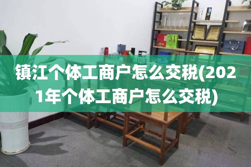 镇江个体工商户怎么交税(2021年个体工商户怎么交税)
