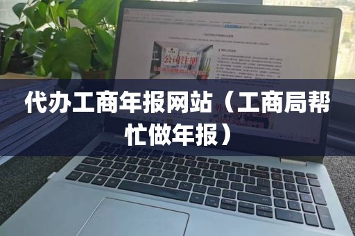 代办工商年报网站（工商局帮忙做年报）
