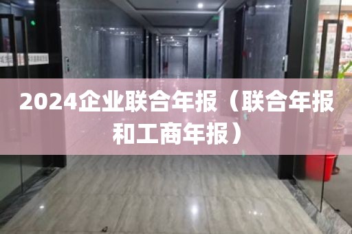 2024企业联合年报（联合年报和工商年报）