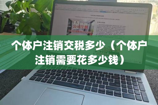 个体户注销交税多少（个体户注销需要花多少钱）