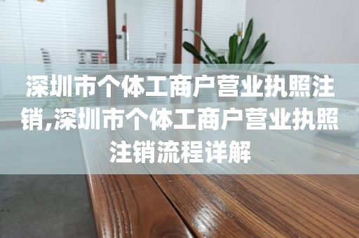 深圳市个体工商户营业执照注销,深圳市个体工商户营业执照注销流程详解