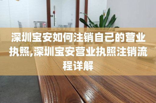 深圳宝安如何注销自己的营业执照,深圳宝安营业执照注销流程详解