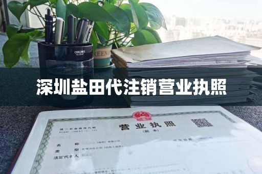 深圳盐田代注销营业执照