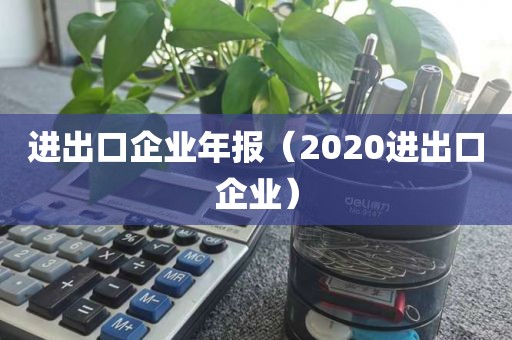 进出口企业年报（2020进出口企业）