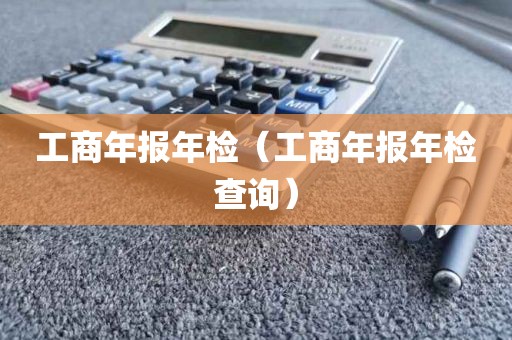 工商年报年检（工商年报年检查询）