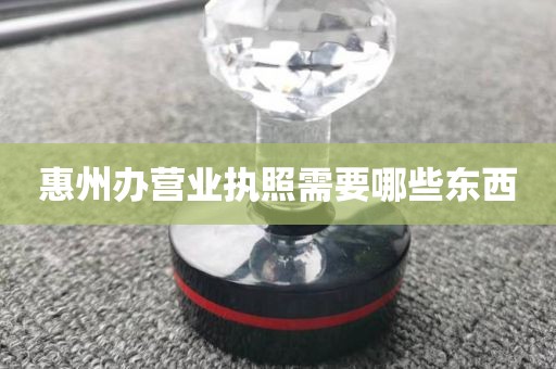 惠州办营业执照需要哪些东西
