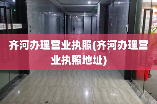 齐河办理营业执照(齐河办理营业执照地址)