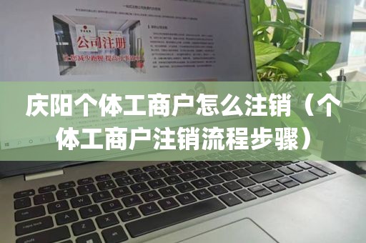 庆阳个体工商户怎么注销（个体工商户注销流程步骤）