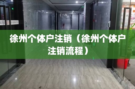 徐州个体户注销（徐州个体户注销流程）