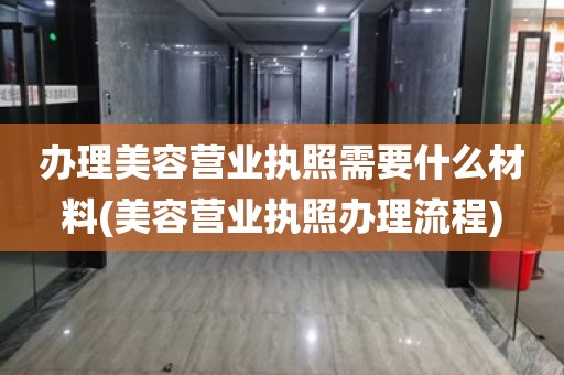 办理美容营业执照需要什么材料(美容营业执照办理流程)
