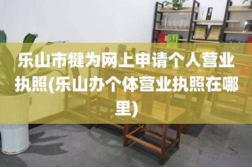 乐山市犍为网上申请个人营业执照(乐山办个体营业执照在哪里)