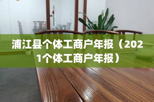 浦江县个体工商户年报（2021个体工商户年报）