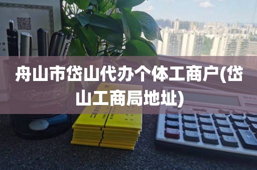舟山市岱山代办个体工商户(岱山工商局地址)