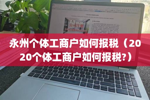 永州个体工商户如何报税（2020个体工商户如何报税?）