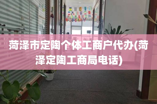 菏泽市定陶个体工商户代办(菏泽定陶工商局电话)