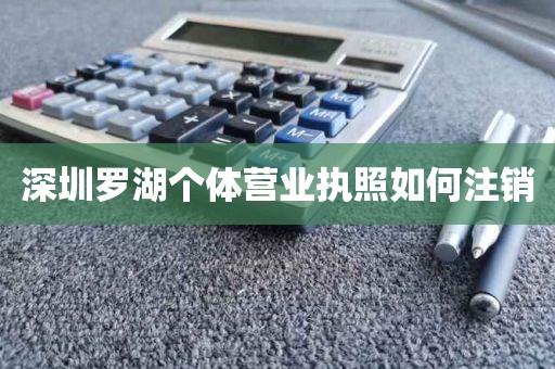 深圳罗湖个体营业执照如何注销