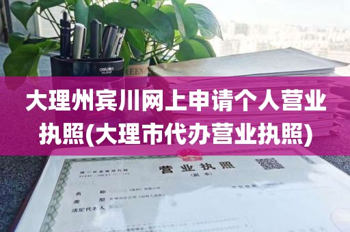 大理州宾川网上申请个人营业执照(大理市代办营业执照)