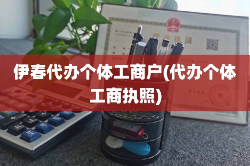 伊春代办个体工商户(代办个体工商执照)