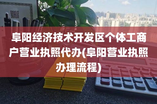 阜阳经济技术开发区个体工商户营业执照代办(阜阳营业执照办理流程)