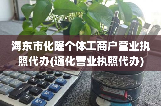 海东市化隆个体工商户营业执照代办(通化营业执照代办)