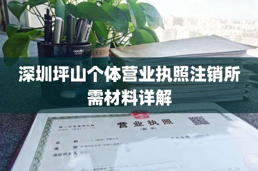 深圳坪山个体营业执照注销所需材料详解