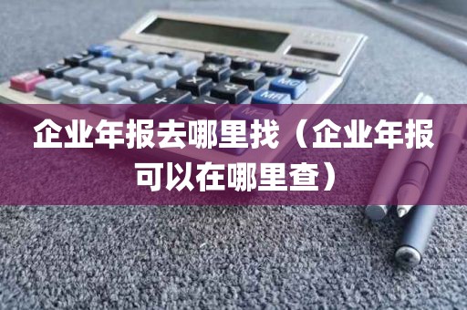企业年报去哪里找（企业年报可以在哪里查）