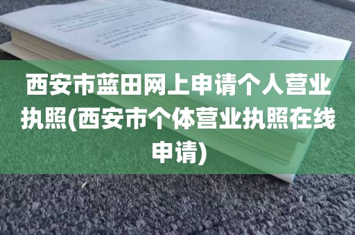 西安市蓝田网上申请个人营业执照(西安市个体营业执照在线申请)