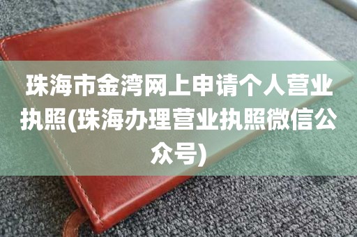 珠海市金湾网上申请个人营业执照(珠海办理营业执照微信公众号)