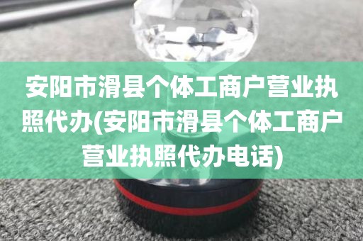 安阳市滑县个体工商户营业执照代办(安阳市滑县个体工商户营业执照代办电话)