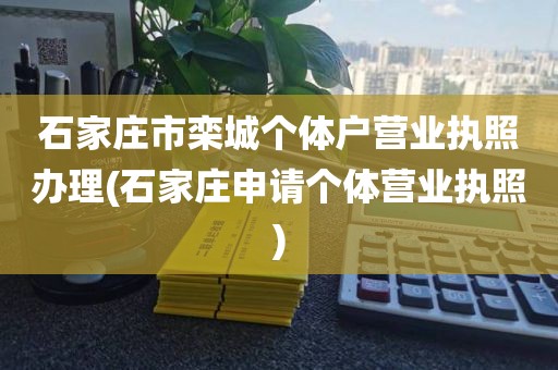 石家庄市栾城个体户营业执照办理(石家庄申请个体营业执照)